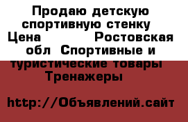 Продаю детскую спортивную стенку › Цена ­ 5 000 - Ростовская обл. Спортивные и туристические товары » Тренажеры   